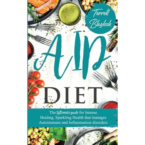 AIP Diet The Ultimate Guide for Intense Healing and Sparkling Health That Manages Autoimmune and Inflammation Disorders
