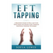 EFT and Tapping: A Beginners Guide to Heal and Cure your Inner and Physical Self Through Emotional Freedom Technique
