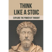Think Like A Stoic: Explore The Power Of Thought: Live Like A Stoic