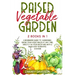 Raised Vegetable Garden: 2 Books in 1: A Beginners Guide to Gardening. Grow your vegetables at any time, directly in your backyard with 2 Made