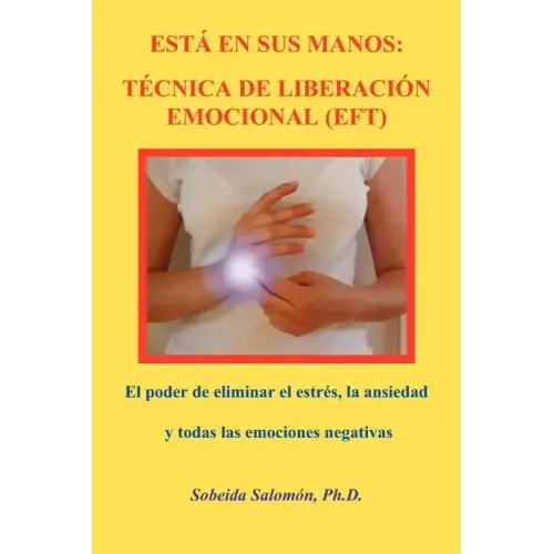 Está En Sus Manos. Técnica de Liberación Emocional (Eft): El poder de eliminar el estrés, la ansiedad y todas las emociones negativas