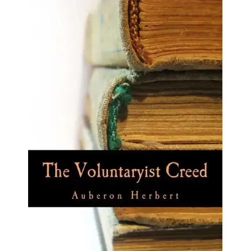 The Voluntaryist Creed (Large Print Edition): and A Plea for Voluntaryism