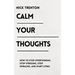 Calm Your Thoughts: Stop Overthinking, Stop Stressing, Stop Spiraling, and Start Living