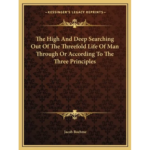 The High And Deep Searching Out Of The Threefold Life Of Man Through Or According To The Three Principles
