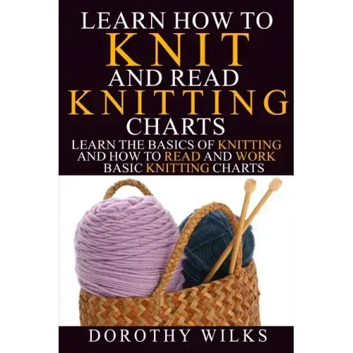 Learn How to Knit and Read Knitting Charts: Learn the Basics of Knitting and How to Read and Work Basic Knitting Charts