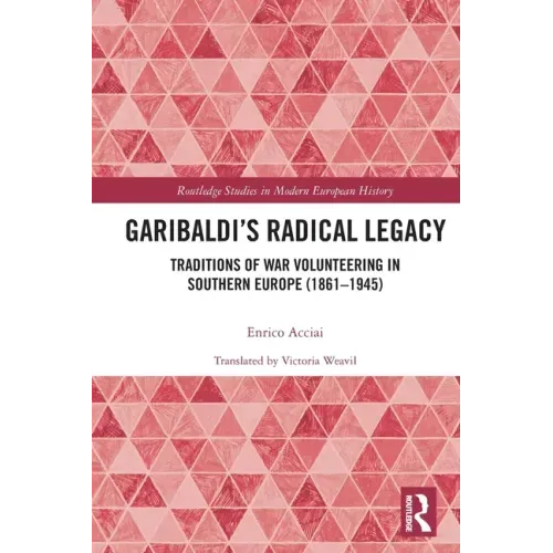 Garibaldi's Radical Legacy: Traditions of War Volunteering in Southern Europe (1861-1945)
