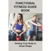 Functional Fitness Guide Book: Getting Your Body In Great Shape: How To Build Body At Home