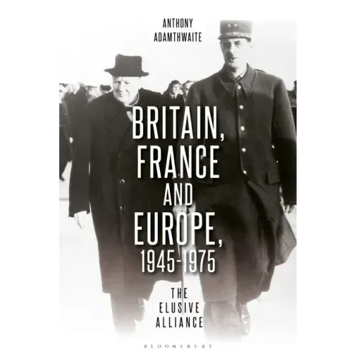 Britain, France and Europe, 1945-1975: The Elusive Alliance