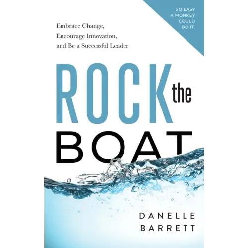 Rock the Boat: Embrace Change, Encourage Innovation, and Be a Successful Leader