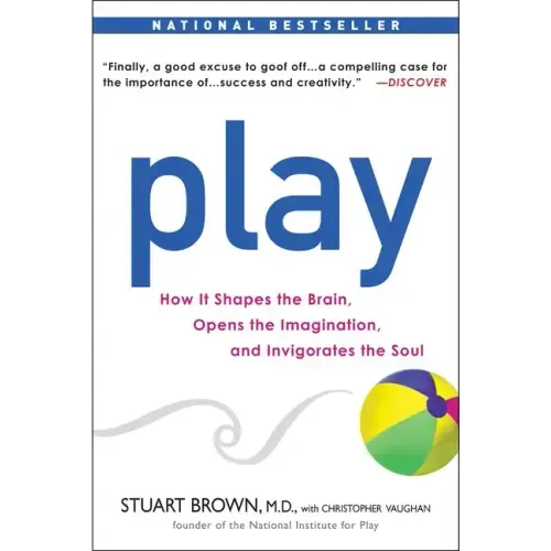 Play: How It Shapes the Brain, Opens the Imagination, and Invigorates the Soul