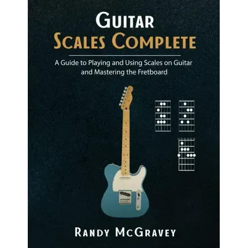Guitar Scales Complete: A Guide to Playing and Using Scales on Guitar and Mastering the Fretboard