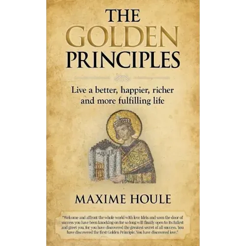 The Golden Principles: Live a better, happier, richer and more fulfilling life