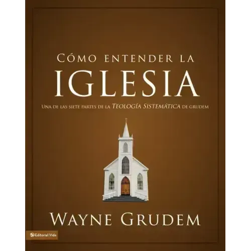 Cómo entender la iglesia: Una de las siete partes de la teología sistemática de Grudem