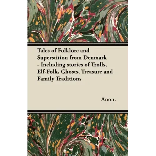 Tales of Folklore and Superstition from Denmark - Including stories of Trolls, Elf-Folk, Ghosts, Treasure and Family Traditions;Including stories of T