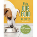 Easy Dog Food Recipes: 60 Healthy Dishes to Feed Your Pet Safely