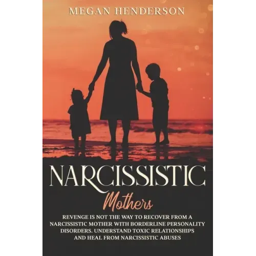 Narcissistic Mothers: Revenge is Not the Way to Recover From a Narcissistic Mother With Borderline Personality Disorders. Understand Toxic R