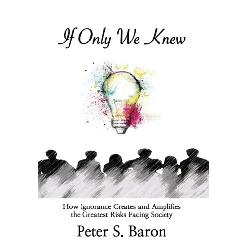 If Only We Knew: How Ignorance Creates and Amplifies the Greatest Risks Facing Society