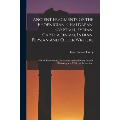 Ancient Fragments of the Phoenician, Chaldaean, Egyptian, Tyrian, Carthaginian, Indian, Persian and Other Writers: With an Introductory Dissertation,