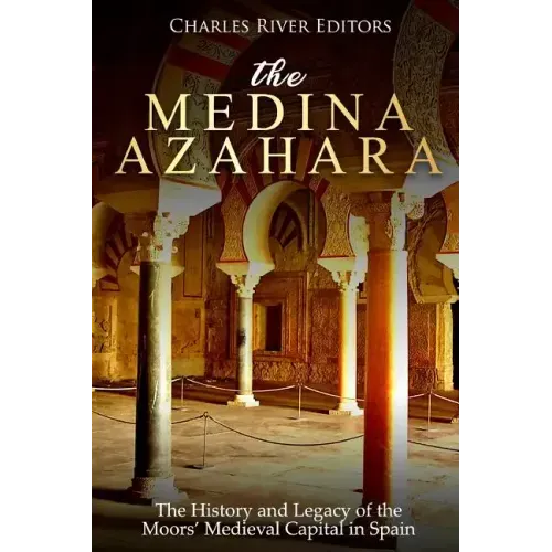 The Medina Azahara: The History and Legacy of the Moors' Medieval Capital in Spain