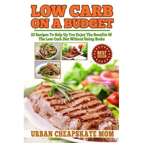 Low Carb On A Budget: 20 Recipes To Help Up You Enjoy The Benefits Of The Low Carb Diet Without Going Broke