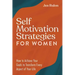 Self Motivation Strategies for Women: How to Achieve Your Goals to Transform Every Aspect of Your Life