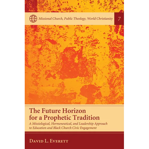 The Future Horizon for a Prophetic Tradition: A Missiological, Hermeneutical, and Leadership Approach to Education and Black Church Civic Engagement