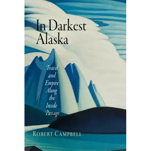 In Darkest Alaska: Travel and Empire Along the Inside Passage