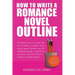 How To Write A Romance Novel Outline: The Fastest Way To Master The Art Of Writing A Romantic Story Using A Winning Formula