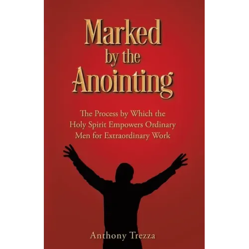 Marked by the Anointing: The Process by Which the Holy Spirit Empowers Ordinary Men for Extraordinary Work