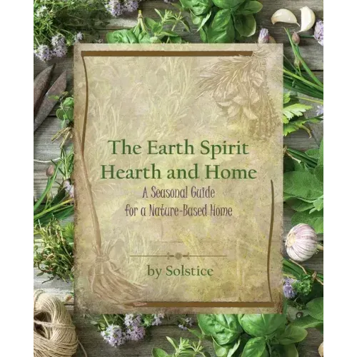 The Earth Spirit Hearth and Home: A Seasonal Guide for a Nature-Based Home