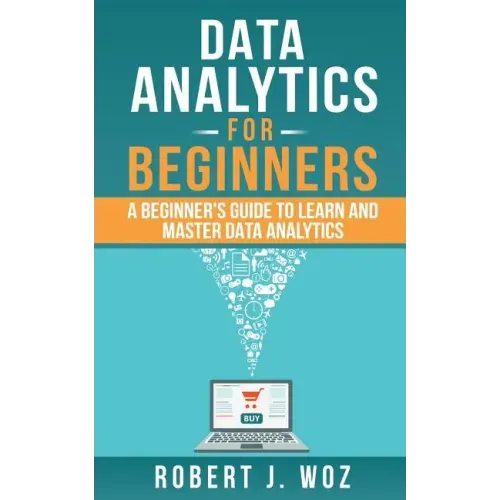 Data Analytics For Beginners: A Beginner's Guide to Learn and Master Data Analytics
