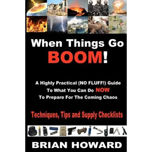 When Things Go Boom! A Highly Practical (NO FLUFF!) Guide To What You Can Do Now To Prepare For The Coming Chaos: Techniques, Tips and Supply Checklis