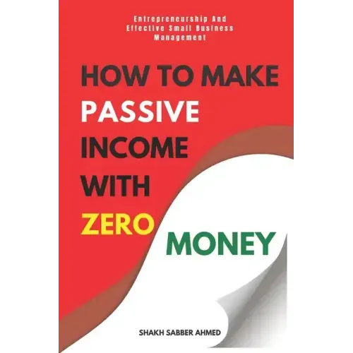 How to Make Passive Income with Zero Money: Entrepreneurship And Effective Small Business Management