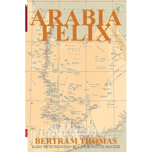 Arabia Felix: CROSSING THE EMPTY QUARTER; the original account of the first crossing of the Empty Quarter in 1930 by Bertram Thomas.