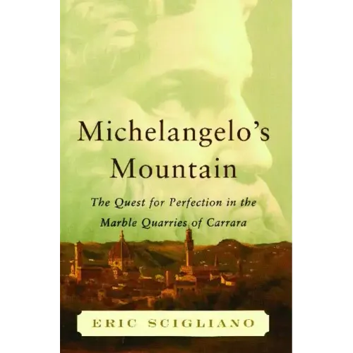 Michelangelo's Mountain: The Quest for Perfection in the Marble Quarries of