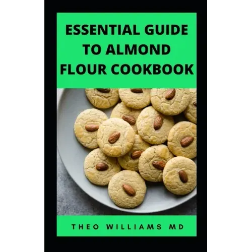 Essential Guide to Almond Floor Cookbook: All You Need To Know About Gluten Free And Almond Flour Healthy Recipes.