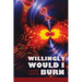 Willingly Would I Burn