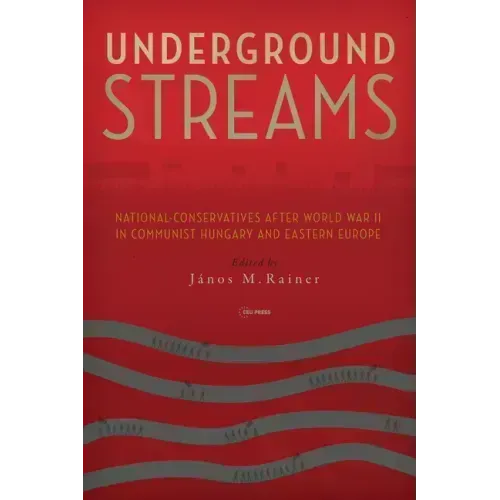 Underground Streams: National-Conservatives After World War II in Communist Hungary and Eastern Europe