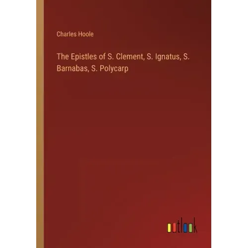 The Epistles of S. Clement, S. Ignatus, S. Barnabas, S. Polycarp