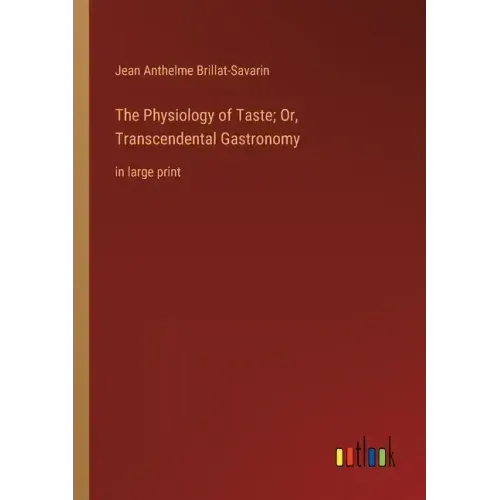 The Physiology of Taste; Or, Transcendental Gastronomy: in large print
