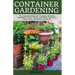 Container Gardening: A Complete Beginner's Guide to Growing Vegetables, Fruits, Herbs, and Edible Flowers in Tubes, Pot, and Other Containe