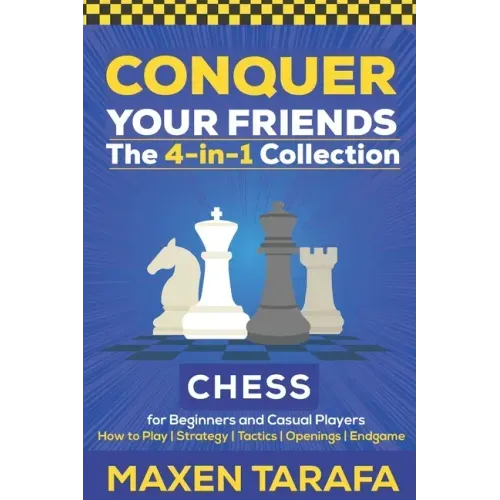 Chess for Beginners: Conquer your Friends: The 4-in-1 Collection: How to Play Chess, Strategy, Tactics, and Endgame