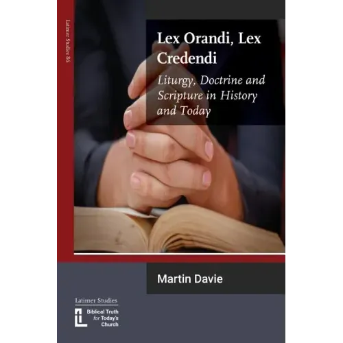Lex Orandi, Lex Credendi: Liturgy, Doctrine and Scripture in History and Today