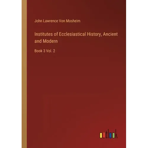 Institutes of Ecclesiastical History, Ancient and Modern: Book 3 Vol. 2