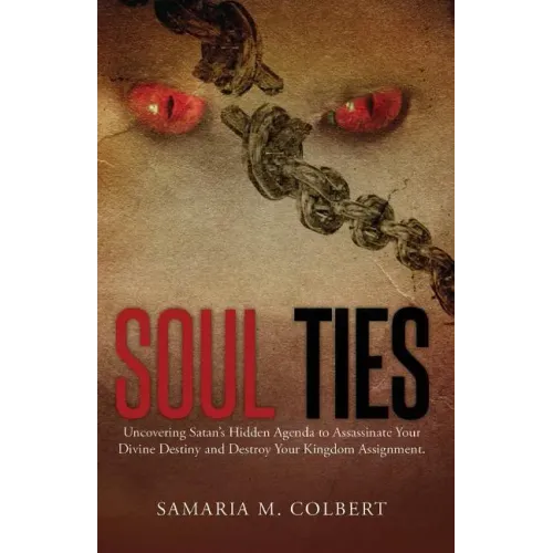 Soul Ties: Uncovering Satan's Hidden Agenda to Assassinate Your Divine Destiny and Destroy Your Kingdom Assignment.