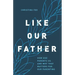 Like Our Father: How God Parents Us and Why That Matters for Our Parenting