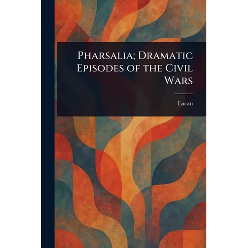 Pharsalia; Dramatic Episodes of the Civil Wars