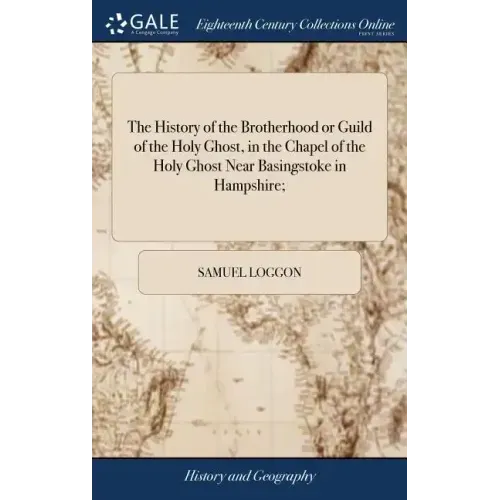 The History of the Brotherhood or Guild of the Holy Ghost, in the Chapel of the Holy Ghost Near Basingstoke in Hampshire;