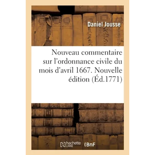 Nouveau Commentaire Sur l'Ordonnance Civile Du Mois d'Avril 1667: Augmentée de l'Idée de la Justice Civile