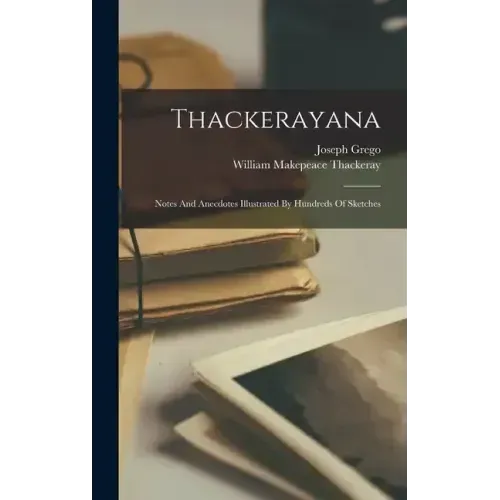 Thackerayana: Notes And Anecdotes Illustrated By Hundreds Of Sketches